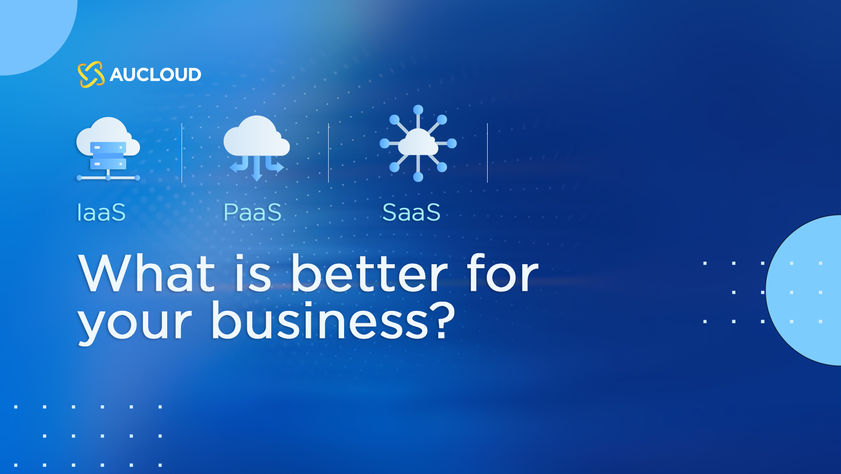 IaaS vs PaaS vs SaaS – What Is Better For Your Business?