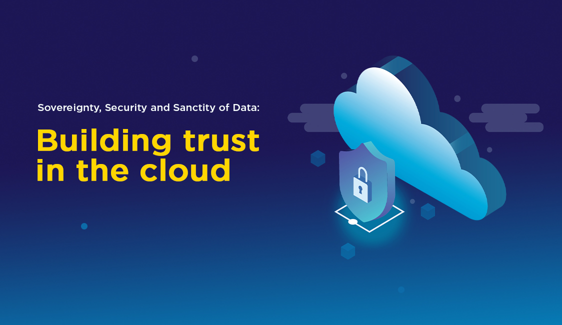 Sovereignty, Security and Sanctity of Data: Building Trust in the Cloud.